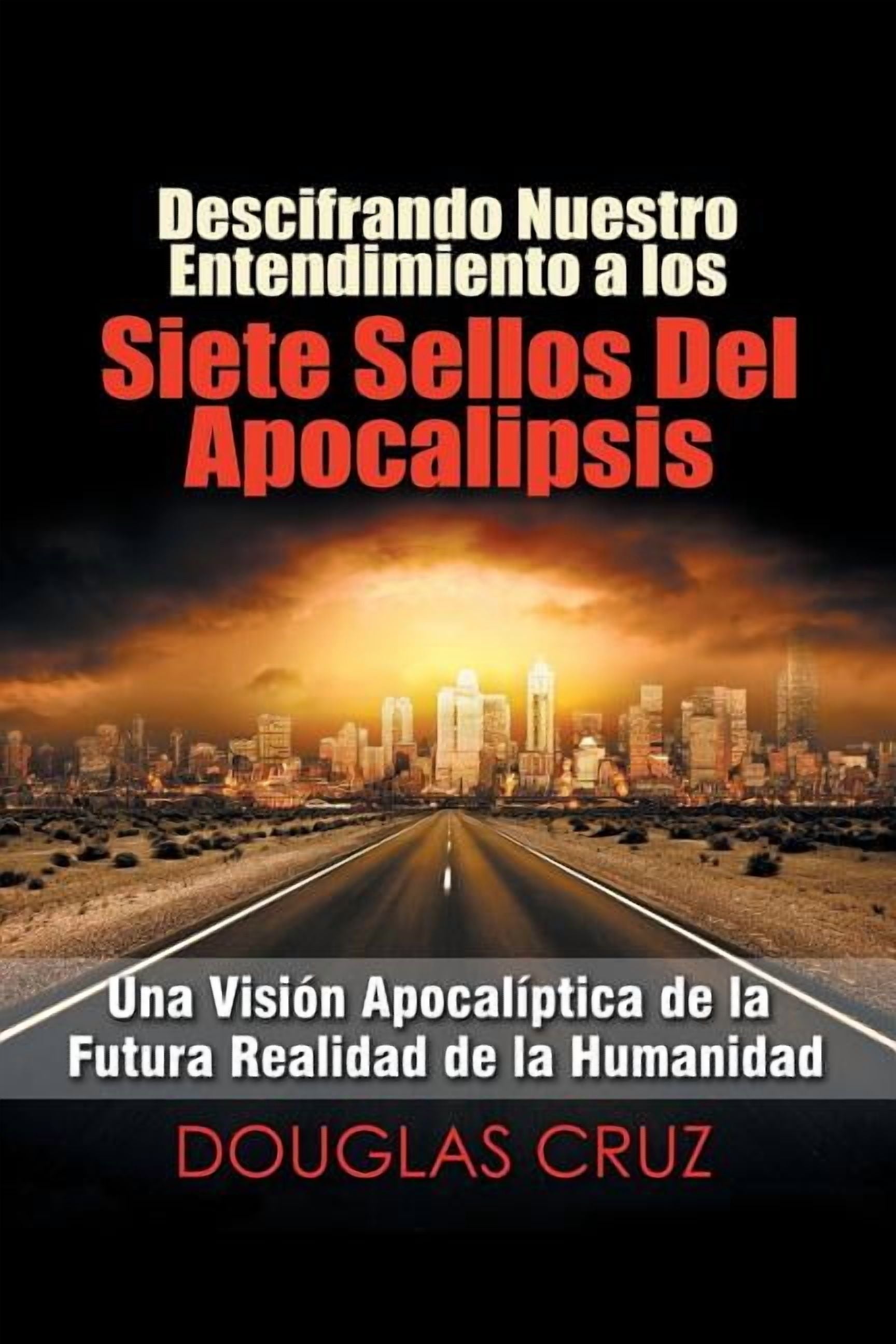 Descifrando Nuestro Entendimiento a Los Siete Sellos Del Apocalipsis: Una Visión Apocalíptica De La Futura Realidad De L, (Paperback)